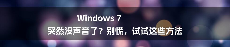 Windows 7 突然没声音了？别慌，试试这些方法