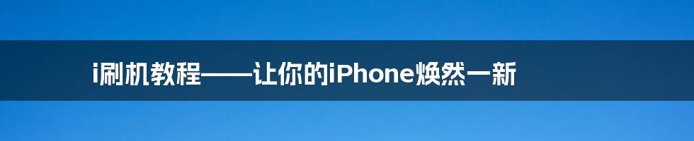 i刷机教程——让你的iPhone焕然一新