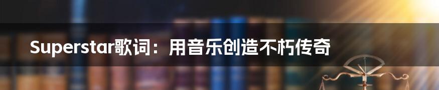 Superstar歌词：用音乐创造不朽传奇