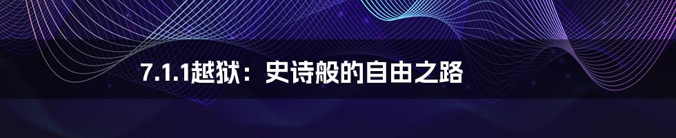 7.1.1越狱：史诗般的自由之路