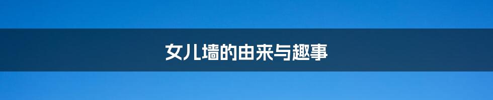 女儿墙的由来与趣事