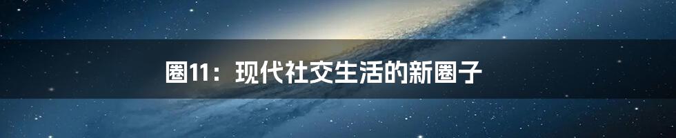 圈11：现代社交生活的新圈子