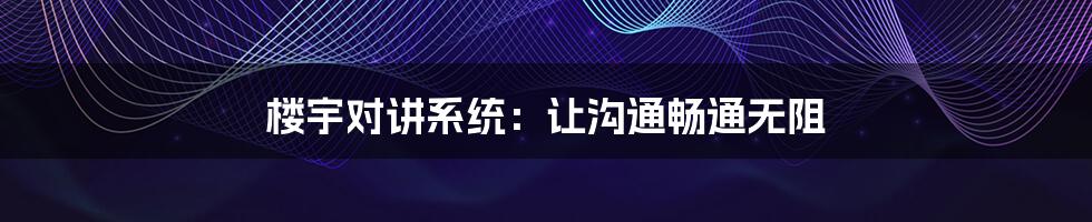 楼宇对讲系统:让沟通畅通无阻