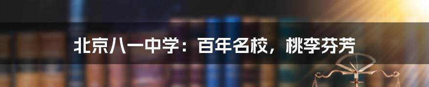 北京八一中学：百年名校，桃李芬芳