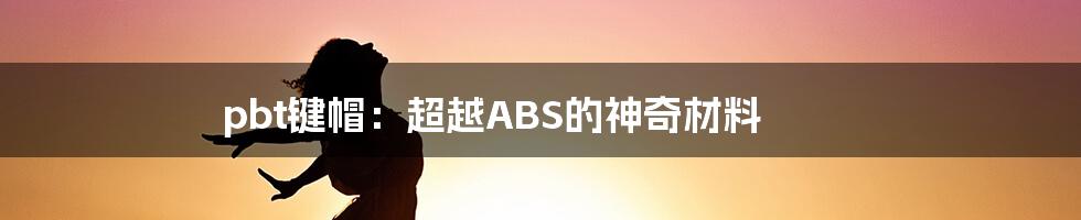 pbt键帽：超越ABS的神奇材料