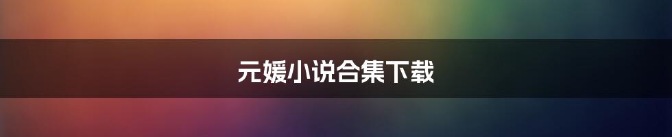 元媛小说合集下载