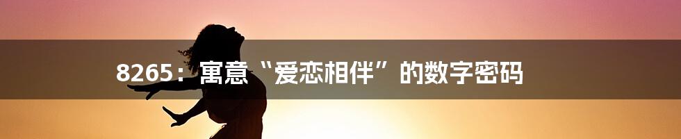 8265：寓意“爱恋相伴”的数字密码