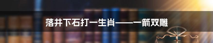 落井下石打一生肖——一箭双雕