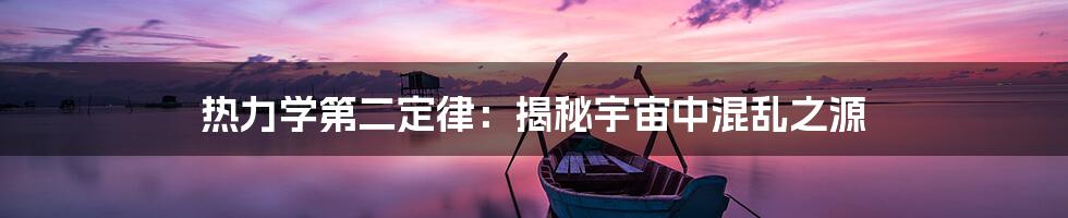 热力学第二定律:揭秘宇宙中混乱之源