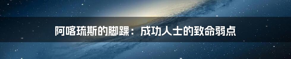 阿喀琉斯的脚踝:成功人士的致命弱点