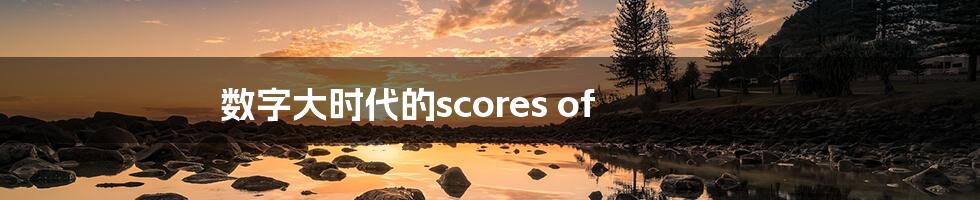 数字大时代的scores of