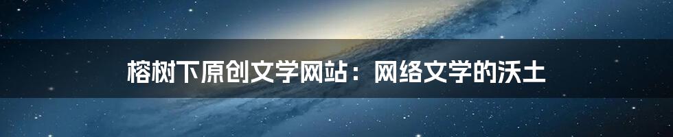 榕树下原创文学网站：网络文学的沃土