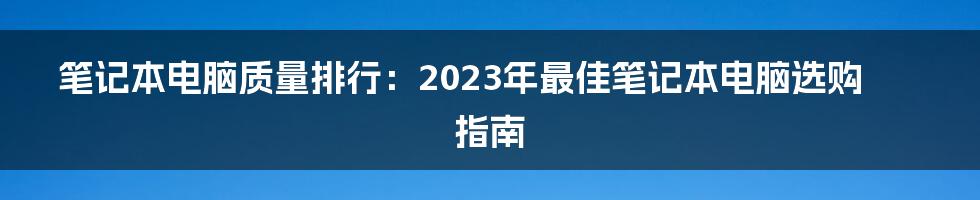 笔记本电脑质量排行：2023年最佳笔记本电脑选购指南