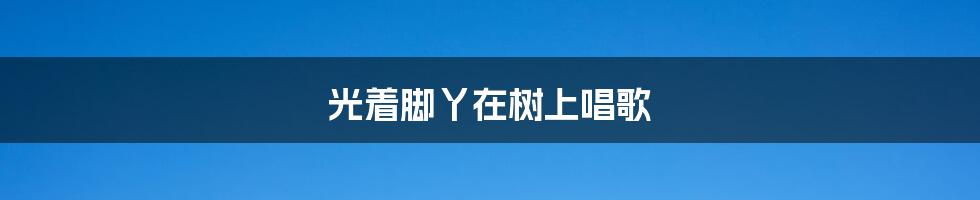 光着脚丫在树上唱歌
