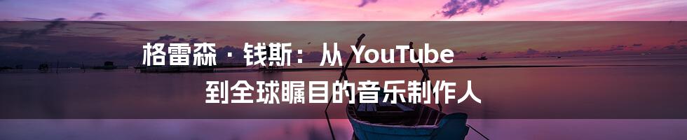 格雷森·钱斯：从 YouTube 到全球瞩目的音乐制作人