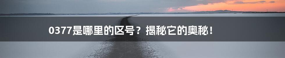 0377是哪里的区号？揭秘它的奥秘！