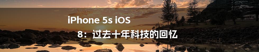 iPhone 5s iOS 8:过去十年科技的回忆