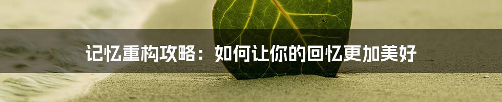 记忆重构攻略：如何让你的回忆更加美好