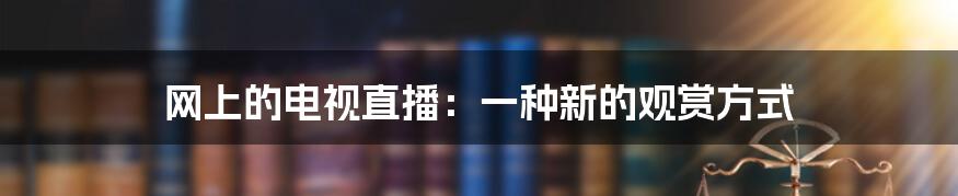 网上的电视直播：一种新的观赏方式