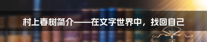 村上春树简介——在文字世界中,找回自己