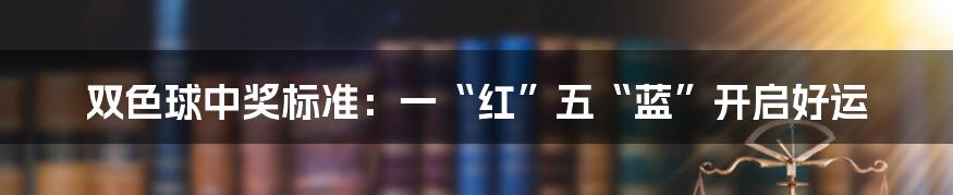 双色球中奖标准：一“红”五“蓝”开启好运