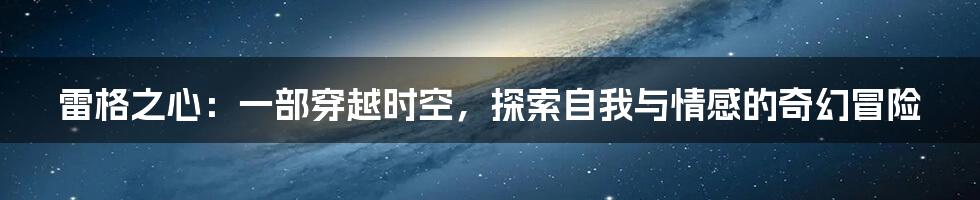 雷格之心:一部穿越时空,探索自我与情感的奇幻冒险