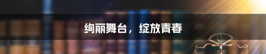 绚丽舞台，绽放青春