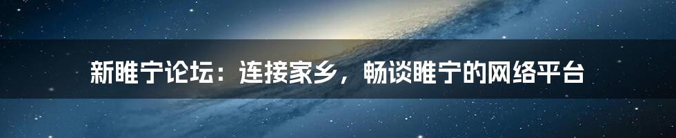 新睢宁论坛：连接家乡，畅谈睢宁的网络平台