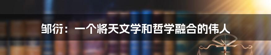 邹衍：一个将天文学和哲学融合的伟人