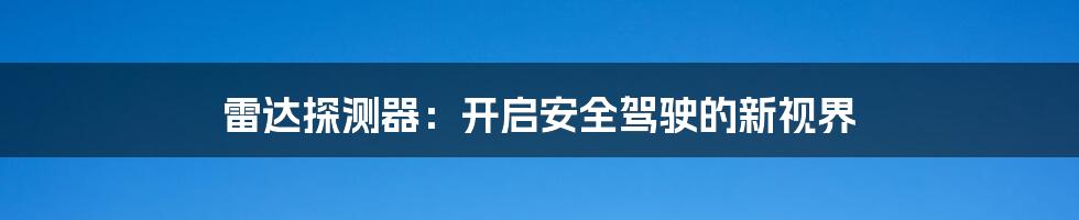 雷达探测器：开启安全驾驶的新视界