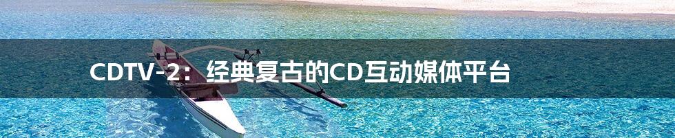 CDTV-2：经典复古的CD互动媒体平台