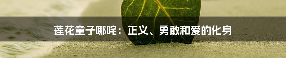 莲花童子哪咤：正义、勇敢和爱的化身