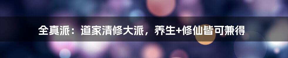 全真派：道家清修大派，养生+修仙皆可兼得