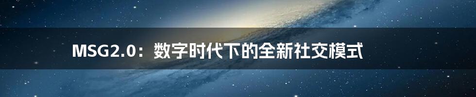 MSG2.0:数字时代下的全新社交模式