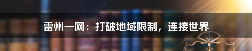 雷州一网:打破地域限制,连接世界