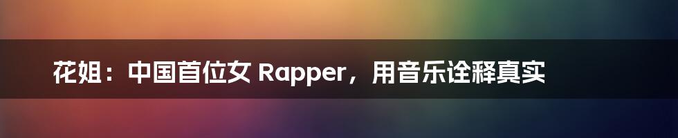 花姐：中国首位女 Rapper，用音乐诠释真实