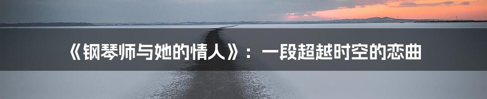 《钢琴师与她的情人》：一段超越时空的恋曲