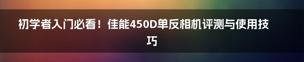 初学者入门必看!佳能450D单反相机评测与使用技巧