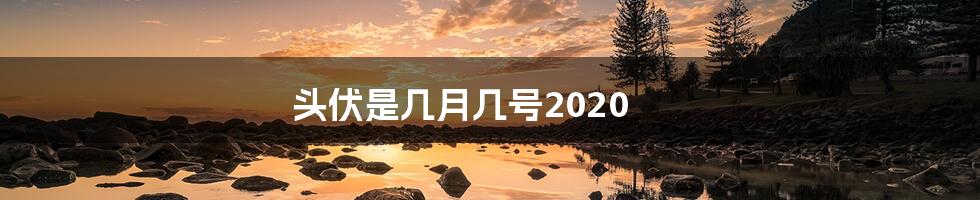 头伏是几月几号2020