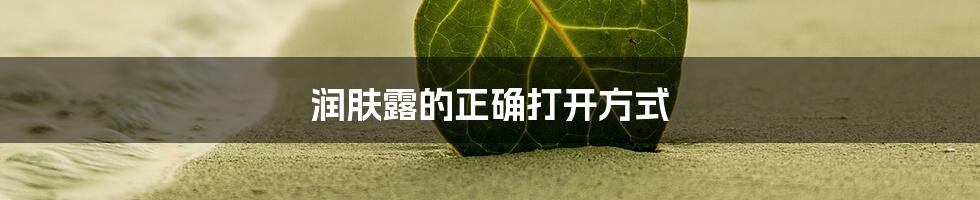 润肤露的正确打开方式