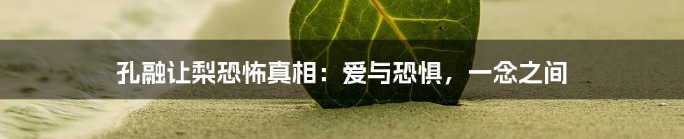孔融让梨恐怖真相:爱与恐惧,一念之间