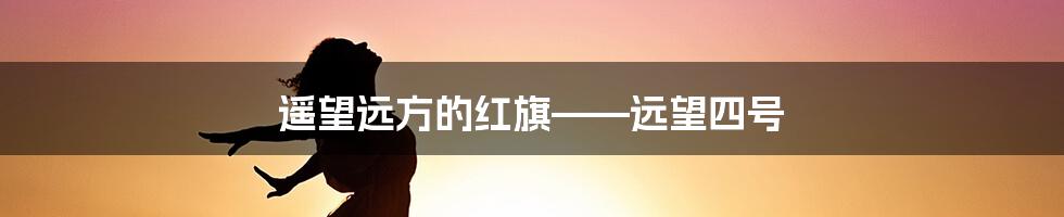 遥望远方的红旗——远望四号