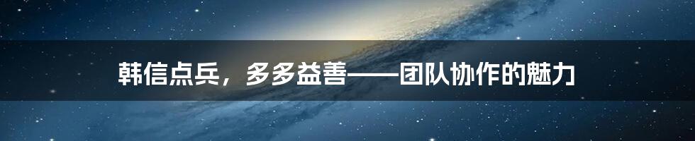 韩信点兵，多多益善——团队协作的魅力