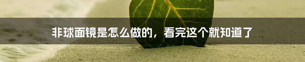 非球面镜是怎么做的，看完这个就知道了