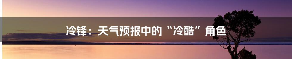 冷锋：天气预报中的“冷酷”角色