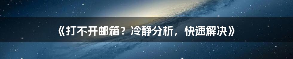 《打不开邮箱？冷静分析，快速解决》