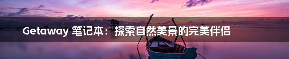 Getaway 笔记本：探索自然美景的完美伴侣