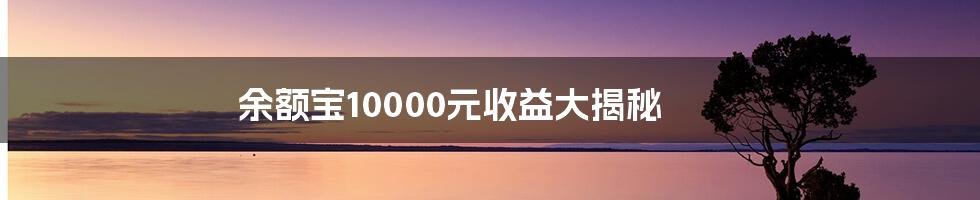 余额宝10000元收益大揭秘