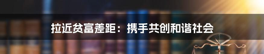 拉近贫富差距：携手共创和谐社会