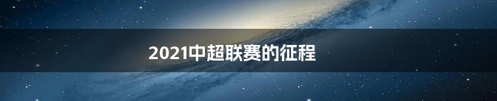 2021中超联赛的征程